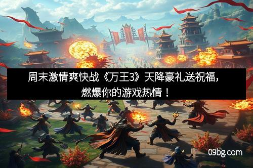周末激情爽快战《万王3》天降豪礼送祝福，燃爆你的游戏热情！